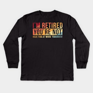 I'm retired you are not Funny retirement Kids Long Sleeve T-Shirt